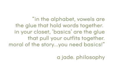 "in the alphabet, vowels are the glue that holds words together. in your closet, 'basics' are the glue that pull your outfits together. moral of the story...you need basics! a jade. philosophy" -written in a light green font on a white background