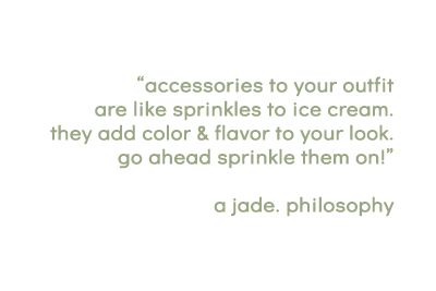 "accessories to your outfit are like sprinkles to ice cream. they add color & flavor to your look. go ahead sprinkle them on! a jade. philosophy" -written in a light green font on a white background