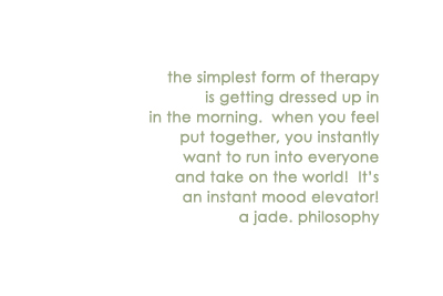 "the simplest form of therapy is getting dressed up in the morning. when you feel put together, you instantly want to run into everyone and take on the world! It's an instant mood elevator! a jade. philosophy" -written in a light green font on a white background